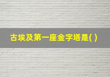 古埃及第一座金字塔是( )